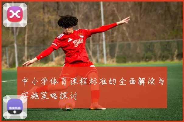 中小学体育课程标准的全面解读与实施策略探讨