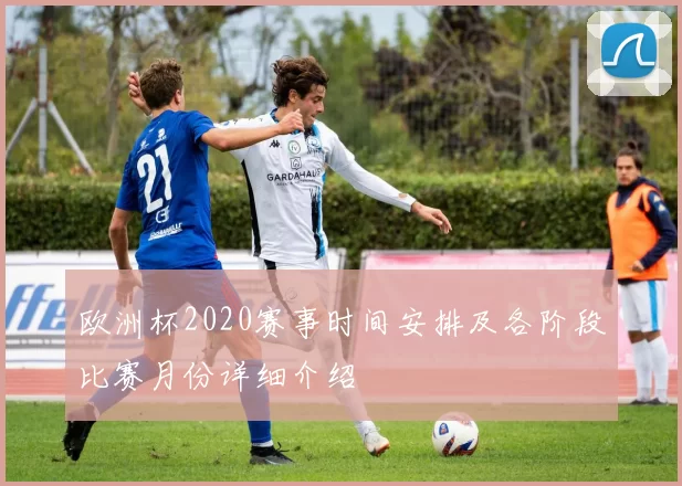 欧洲杯2020赛事时间安排及各阶段比赛月份详细介绍