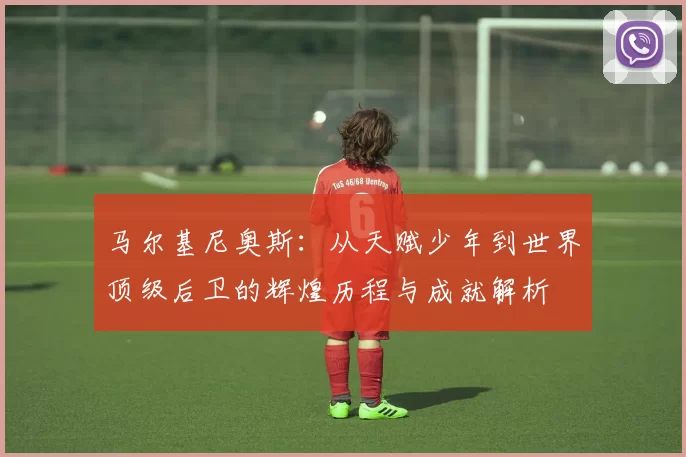 马尔基尼奥斯：从天赋少年到世界顶级后卫的辉煌历程与成就解析