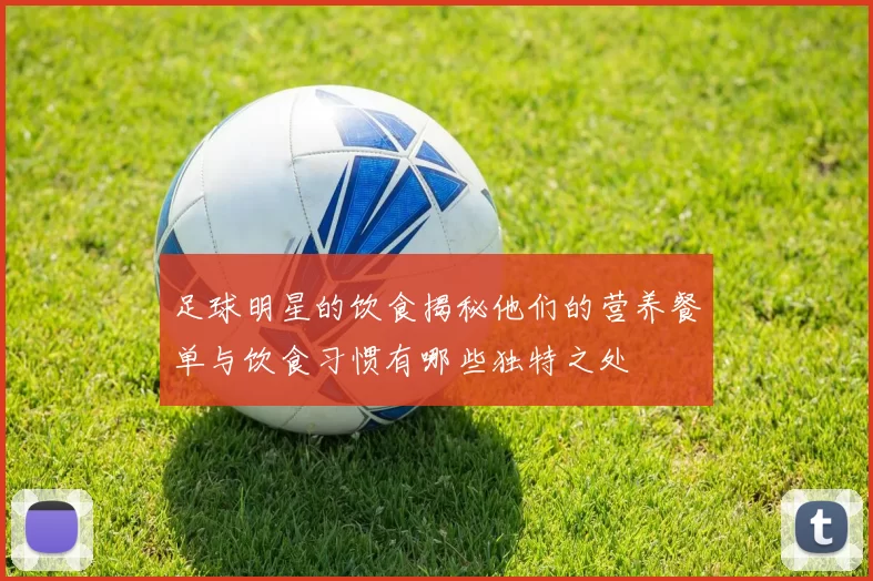 足球明星的饮食揭秘他们的营养餐单与饮食习惯有哪些独特之处
