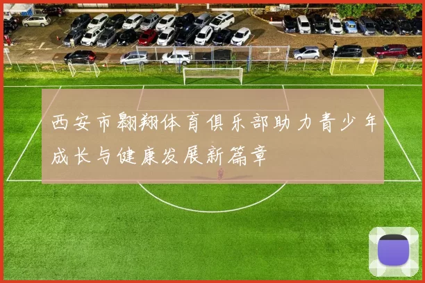 西安市翱翔体育俱乐部助力青少年成长与健康发展新篇章