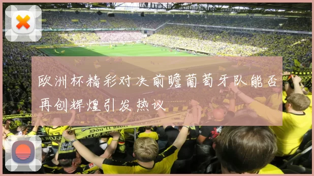 欧洲杯精彩对决前瞻葡萄牙队能否再创辉煌引发热议